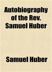 Autobiography of the Rev. Samuel Huber,1153293412,9781153293419