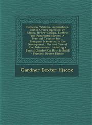 Horseless Vehicles, Automobiles, Motor Cycles Operated by Steam, Hydro-Carbon, Electric and Pneumatic Motors A Practical Treatise for ... Everyone in,1293786063,9781293786062