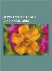 Jews and Judaism in Cincinnati, Ohio Abraham Cronbach, Abraham Joshua Heschel, Albert Friedlander, Albert Sabin, Arthur Lelyveld, Bertram Korn, Bloch,1230547940,9781230547947