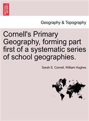 Cornell's Primary Geography, forming part first of a systematic series of school geographies.,1240926669,9781240926664