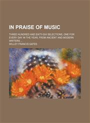 In praise of music; three hundred and sixty-six selections, one for every day in the year, from ancient and modern writers,1151729191,9781151729194