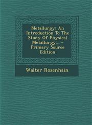 Metallurgy An Introduction To The Study Of Physical Metallurgy... - Primary Source Edition,1294918222,9781294918226