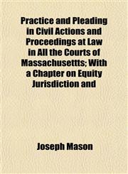 Practice and Pleading in Civil Actions and Proceedings at Law in All the Courts of Massachusettts; With a Chapter on Equity Jurisdiction and,1152209663,9781152209664
