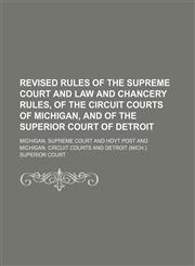 Revised Rules of the Supreme Court and Law and Chancery Rules, of the Circuit Courts of Michigan, and of the Superior Court of Detroit,1150284242,9781150284243