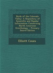 Birds of the Colorado Valley A Repository of Scientific and Popular Information Concerning North American Ornithology - Primary Source Edition,1289686890,9781289686895