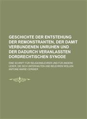 Geschichte Der Entstehung Der Remonstranten, Der Damit Verbundenen Unruhen Und Der Dadurch Veranlassten Dordrechtischen Synode; Eine Schrift Fur Relig,1153462990,9781153462990