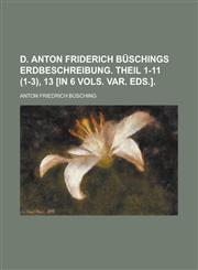 D. Anton Friderich Buschings Erdbeschreibung. Theil 1-11 (1-3), 13 [In 6 Vols. Var. Eds.],1230097023,9781230097022