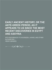 Early Ancient History, or the Ante-Greek Period, as It Appears to Us Since the Most Recent Discoveries in Egypt and Assyria; With References to Wilkinson, Layard, and Other Authorities,1151047066,9781151047069