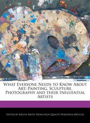 What Everyone Needs to Know About Art Painting, Sculpture, Photography and their Influential Artists,1241161321,9781241161323