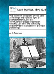 Void execution, judicial and probate sales and the legal and equitable rights of purchasers thereat, and the constitutionality of special legislation validating void sales and authorizing involuntary sales in the absence of judicial proceedings.,1240072953,9781240072958