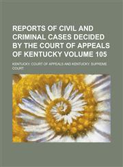 Reports of Civil and Criminal Cases Decided by the Court of Appeals of Kentucky Volume 105,1236917693,9781236917690