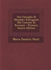 Una Famiglia Di Mezzadri Romagnoli Nel Comune Di Ravenna - Primary Source Edition,1294338528,9781294338529