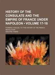 History of the consulate and the empire of France under Napoleon (Volume 17-18); Forming a sequel to "The history of the French revolution".,1154029697,9781154029697