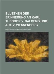 Bluethen Der Erinnerung an Karl Theodor V. Dalberg Und J. H. V. Wessenberg; Dem Deutschen Volke Gewidmet,1234870088,9781234870089