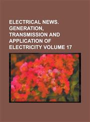Electrical News. Generation, Transmission and Application of Electricity Volume 17,1236761723,9781236761729