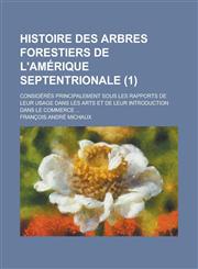 Histoire Des Arbres Forestiers de L'Amerique Septentrionale; Consideres Principalement Sous Les Rapports de Leur Usage Dans Les Arts Et de Leur Introd,1231018941,9781231018941