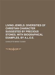 Living jewels;  diversities of Christian character suggested by precious stones, with biographical examples, by A.L.O.E.,1151715808,9781151715807