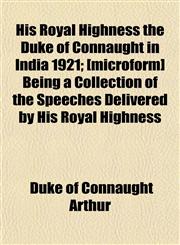 His Royal Highness the Duke of Connaught in India 1921; [microform] Being a Collection of the Speeches Delivered by His Royal Highness,1152939289,9781152939288