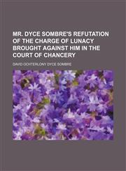 Mr. Dyce Sombre's refutation of the charge of lunacy brought against him in the Court of Chancery,1150874260,9781150874260
