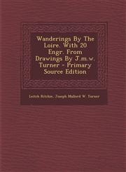 Wanderings by the Loire. with 20 Engr. from Drawings by J.M.W. Turner - Primary Source Edition,1287681379,9781287681373