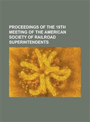 Proceedings of the 19th Meeting of the American Society of Railroad Superintendents,1234222205,9781234222208