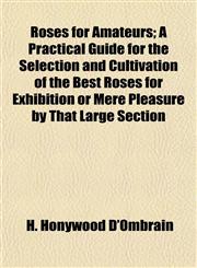Roses for Amateurs; A Practical Guide for the Selection and Cultivation of the Best Roses for Exhibition or Mere Pleasure by That Large Section,1152771515,9781152771512