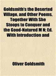 Goldsmith's the Deserted Village, and Other Poems, Together With She Stoops to Conquer and the Good-Natured M N; Ed. With Introduction and,115226897X,9781152268975