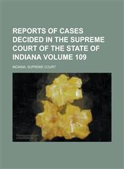 Reports of Cases Decided in the Supreme Court of the State of Indiana Volume 109,1234176254,9781234176259