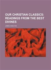 Our Christian Classics (Volume 1); Readings From the Best Divines,1151216186,9781151216182