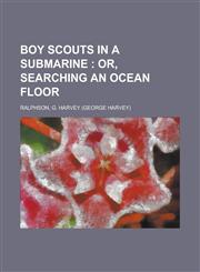 Boy Scouts in a Submarine; Or, Searching an Ocean Floor,1153592908,9781153592901