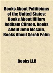 Books About Politicians of the United States (Study Guide) Books About Hillary Rodham Clinton, Books About John Mccain,1158042167,9781158042166