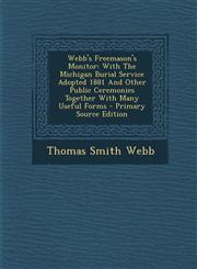 Webb's Freemason's Monitor With the Michigan Burial Service Adopted 1881 and Other Public Ceremonies Together with Many Useful Forms - Primary So,1293709662,9781293709665