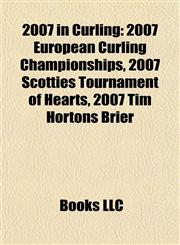 2007 in Curling 2007 European Curling Championships, 2007 Scotties Tournament of Hearts, 2007 Tim Hortons Brier,1155416570,9781155416571