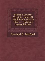 Bedford County, Virginia, Index of Wills from 1754 to 1830 ... - Primary Source Edition,1294549324,9781294549321