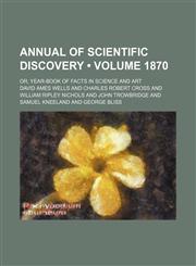 Annual of Scientific Discovery (Volume 1870); Or, Year-Book of Facts in Science and Art,1459033817,9781459033818