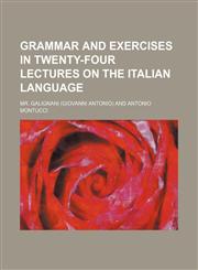 Grammar and exercises in twenty-four lectures on the Italian language,1152271571,9781152271579