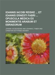 Ioannis Iacobi Reiske Et Ioannis Ernesti Fabri Opuscula Medica Ex Monimentis Arabum Et Ebraeorum,1130698904,9781130698909
