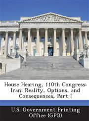 House Hearing, 110th Congress Iran: Reality, Options, and Consequences, Part I,128786774X,9781287867746