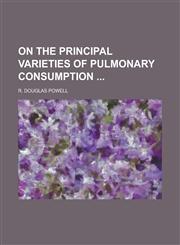 On the Principal Varieties of Pulmonary Consumption,1236943414,9781236943415