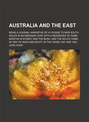 Australia and the East; being a journal narrative of a voyage to New South Wales in an emigrant ship, with a residence of some months in Sydney and the bush, and the route home by way of India and Egypt, in the years 1841 and 1842,1150543280,9781150543289