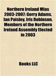 Northern Ireland Mlas 2003-2007 Gerry Adams, Ian Paisley, Iris Robinson, Members of the Northern Ireland Assembly Elected in 2003,1155800885,9781155800882