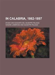 In Calabria, 1862-1897; Studii Con Aggiunte del Giuseppe Pelaggi,1234630303,9781234630300
