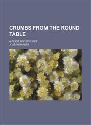 Crumbs From the Round Table; A Feast for Epicures,1153895471,9781153895477