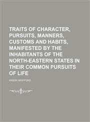 Traits of Character, Pursuits, Manners, Customs and Habits, Manifested by the Inhabitants of the North-Eastern States in Their Common Pursuits of Life,1154449688,9781154449686