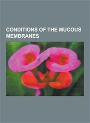 Conditions of the Mucous Membranes Acatalasia, Acquired Dyskeratotic Leukoplakia, Actinic Cheilitis, Acute Necrotizing Ulcerative Gingivitis, Allergi,1230478116,9781230478111