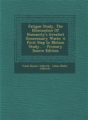 Fatigue Study, the Elimination of Humanity's Greatest Unnecessary Waste A First Step in Motion Study... - Primary Source Edition,1294678620,9781294678625