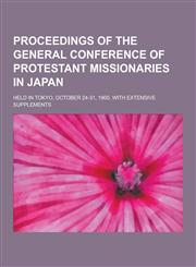 Proceedings of the General Conference of Protestant Missionaries in Japan; Held in Tokyo, October 24-31, 1900. with Extensive Supplements,1230270876,9781230270876