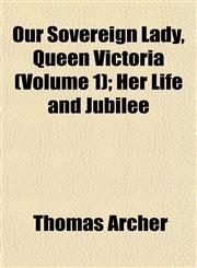 Our Sovereign Lady, Queen Victoria (Volume 1); Her Life and Jubilee,1152682768,9781152682764