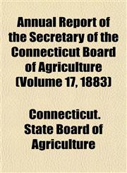 Annual Report of the Secretary of the Connecticut Board of Agriculture (Volume 17, 1883),1153441640,9781153441643