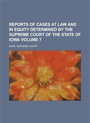Reports of Cases at Law and in Equity Determined by the Supreme Court of the State of Iowa Volume 7,1236925556,9781236925558